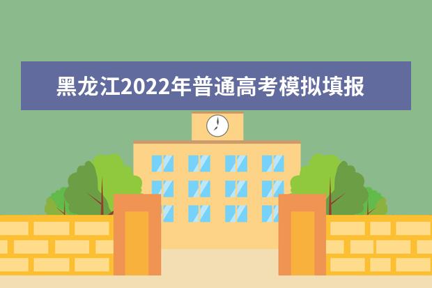 黑龙江2022年普通高考模拟填报志愿通知