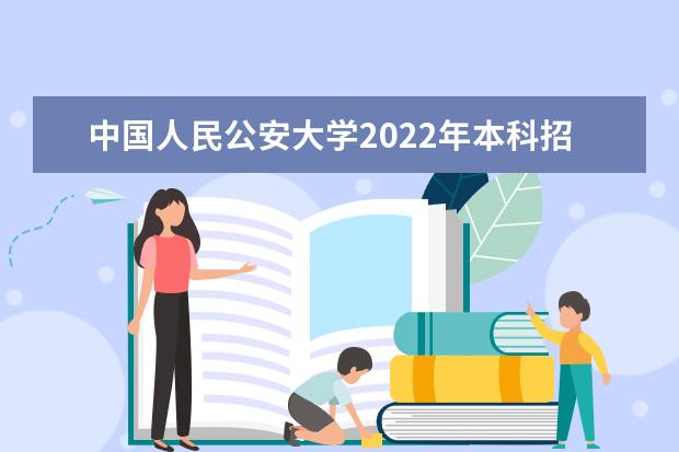 中国人民公安大学2022年本科招生章程