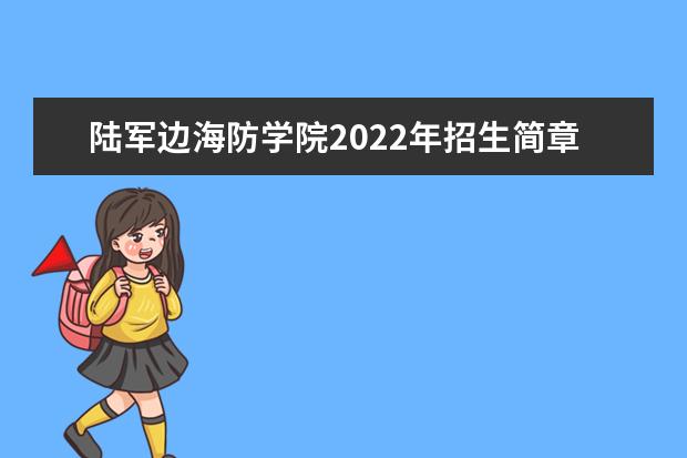 陆军边海防学院2022年招生简章