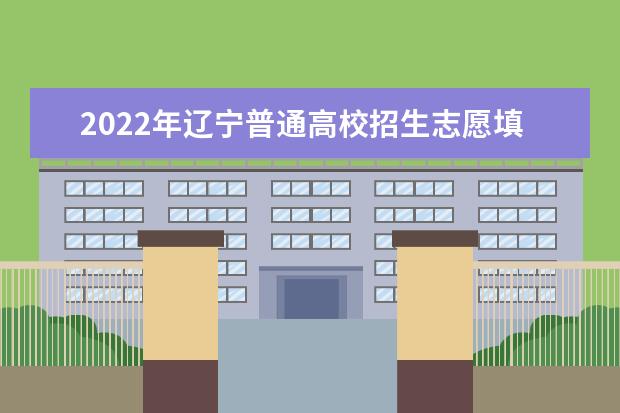 2022年辽宁普通高校招生志愿填报及招生录取问答