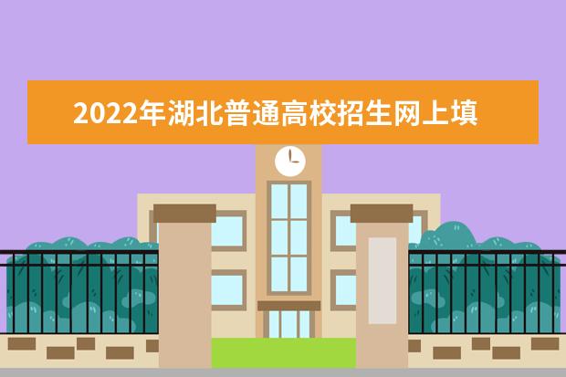 2022年湖北普通高校招生网上填报志愿时间安排