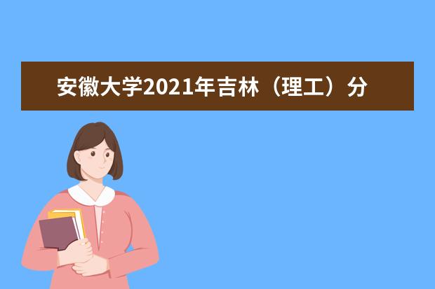 安徽大学2021年吉林（理工）分专业录取分数线