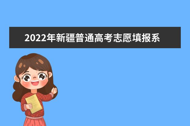 2022年新疆普通高考志愿填报系统拟于6月25日12时正式开通